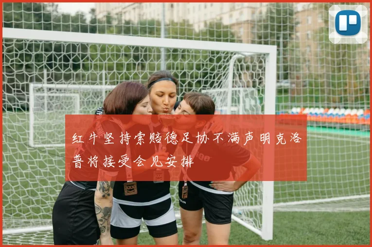 红牛坚持索赔德足协不满声明克洛普将接受会见安排