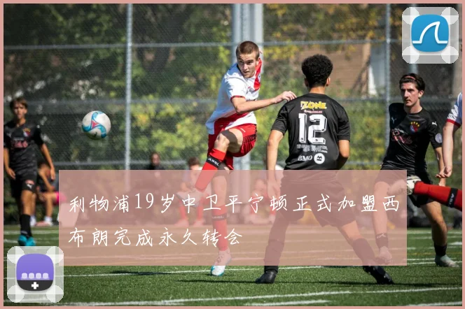 利物浦19岁中卫平宁顿正式加盟西布朗完成永久转会