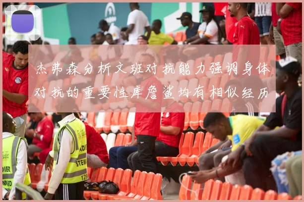 杰弗森分析文班对抗能力强调身体对抗的重要性库詹鲨均有相似经历