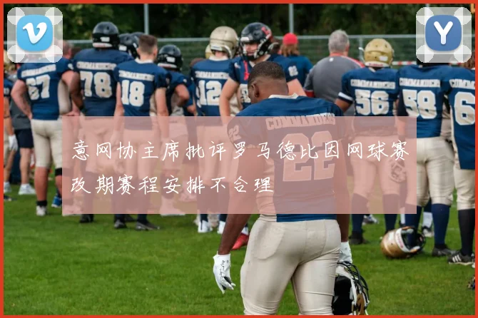 意网协主席批评罗马德比因网球赛改期赛程安排不合理