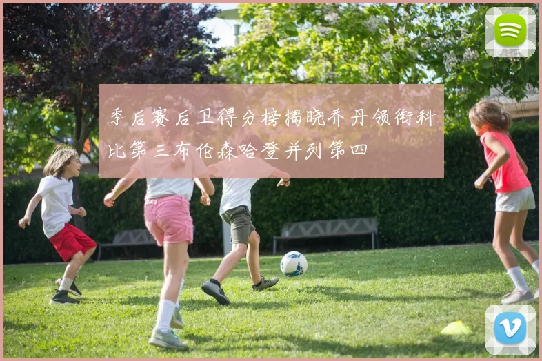 季后赛后卫得分榜揭晓乔丹领衔科比第三布伦森哈登并列第四
