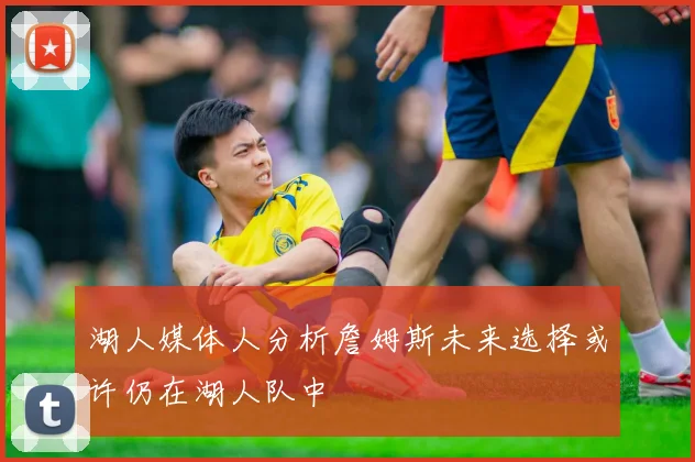 湖人媒体人分析詹姆斯未来选择或许仍在湖人队中