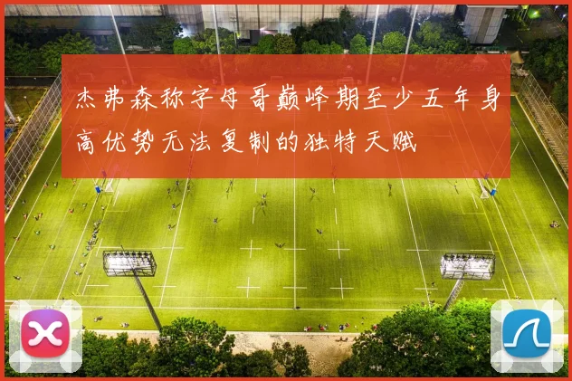 杰弗森称字母哥巅峰期至少五年身高优势无法复制的独特天赋