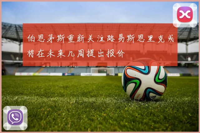 伯恩茅斯重新关注路易斯恩里克或将在未来几周提出报价