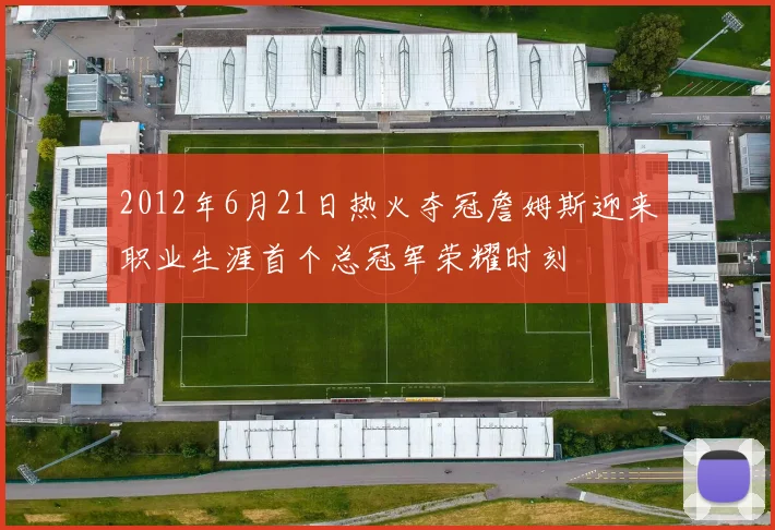 2012年6月21日热火夺冠詹姆斯迎来职业生涯首个总冠军荣耀时刻