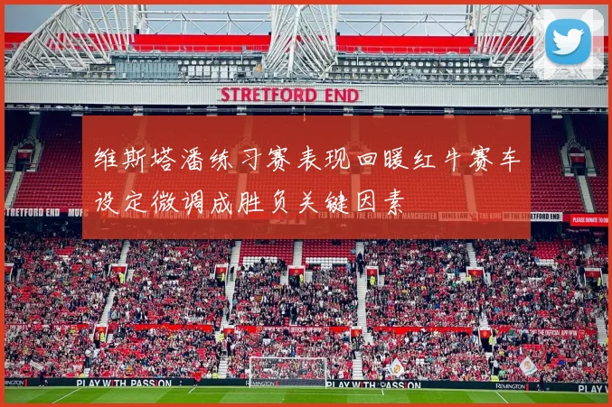 维斯塔潘练习赛表现回暖红牛赛车设定微调成胜负关键因素